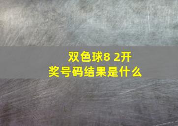 双色球8 2开奖号码结果是什么